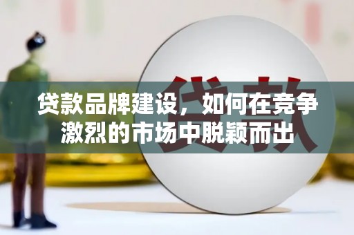 外埔贷款品牌建设，如何在竞争激烈的市场中脱颖而出