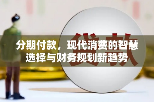 外埔分期付款，现代消费的智慧选择与财务规划新趋势