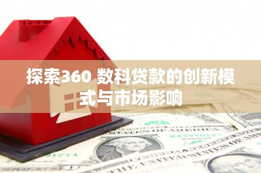 外埔探索360 数科贷款的创新模式与市场影响