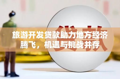 外埔旅游开发贷款助力地方经济腾飞，机遇与挑战并存