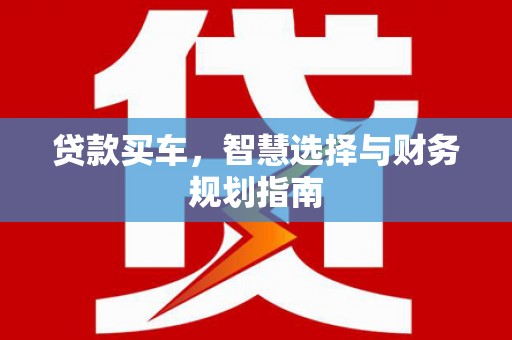 外埔贷款买车，智慧选择与财务规划指南
