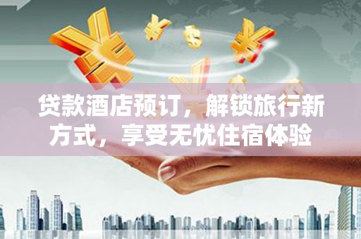 外埔贷款酒店预订，解锁旅行新方式，享受无忧住宿体验