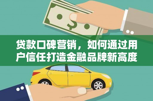 外埔贷款口碑营销，如何通过用户信任打造金融品牌新高度