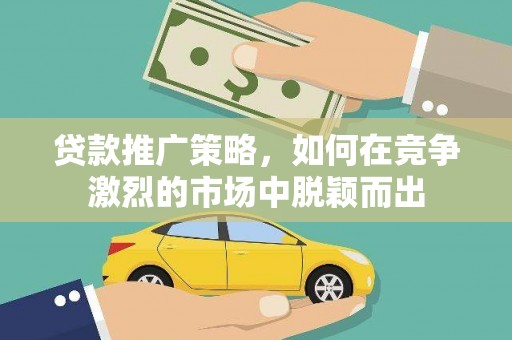 外埔贷款推广策略，如何在竞争激烈的市场中脱颖而出