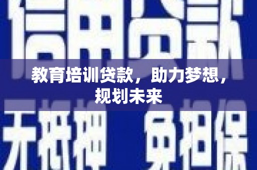 外埔教育培训贷款，助力梦想，规划未来