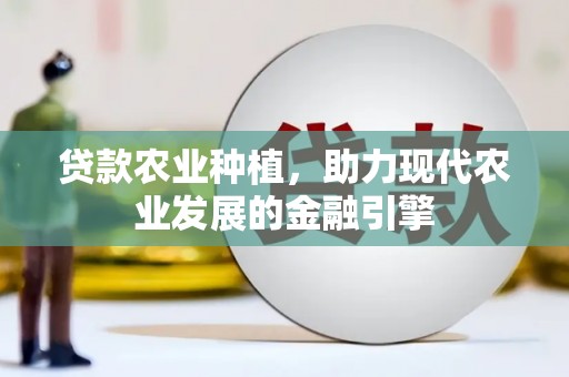 外埔贷款农业种植，助力现代农业发展的金融引擎