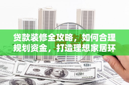 外埔贷款装修全攻略，如何合理规划资金，打造理想家居环境