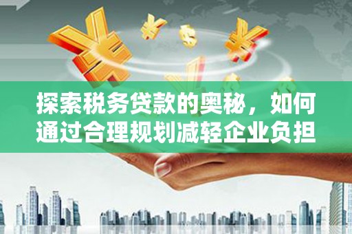 外埔探索税务贷款的奥秘，如何通过合理规划减轻企业负担