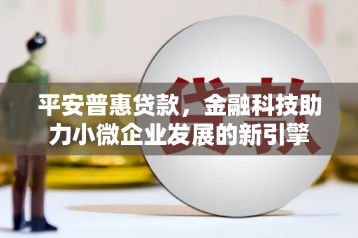 外埔平安普惠贷款，金融科技助力小微企业发展的新引擎