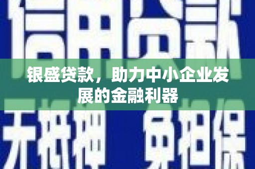 外埔银盛贷款，助力中小企业发展的金融利器