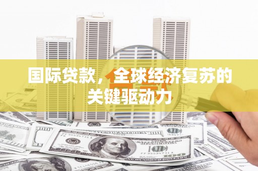 外埔国际贷款，全球经济复苏的关键驱动力