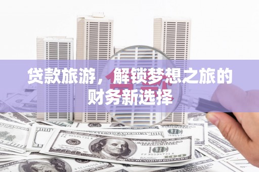外埔贷款旅游，解锁梦想之旅的财务新选择