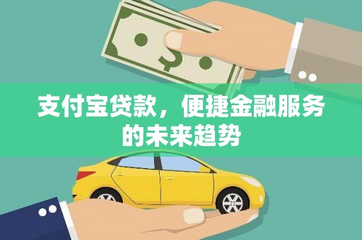 外埔支付宝贷款，便捷金融服务的未来趋势