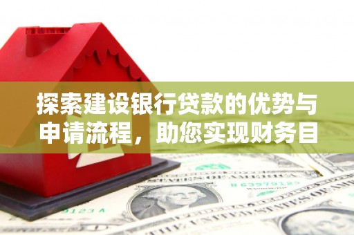 外埔探索建设银行贷款的优势与申请流程，助您实现财务目标