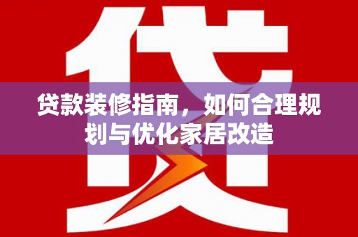 外埔贷款装修指南，如何合理规划与优化家居改造