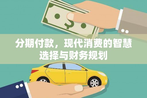 外埔分期付款，现代消费的智慧选择与财务规划