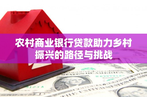 外埔农村商业银行贷款助力乡村振兴的路径与挑战