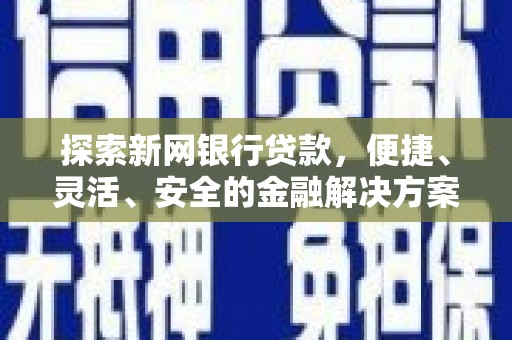 外埔探索新网银行贷款，便捷、灵活、安全的金融解决方案