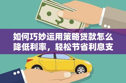 外埔如何巧妙运用策略贷款怎么降低利率，轻松节省利息支出