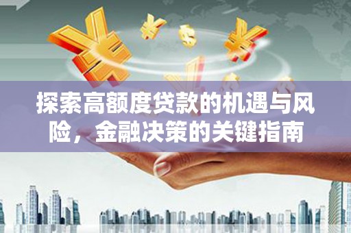 外埔探索高额度贷款的机遇与风险，金融决策的关键指南
