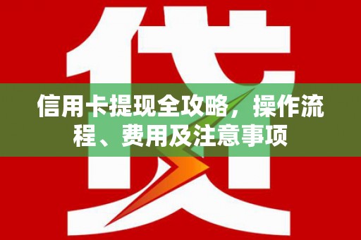 外埔信用卡提现全攻略，操作流程、费用及注意事项