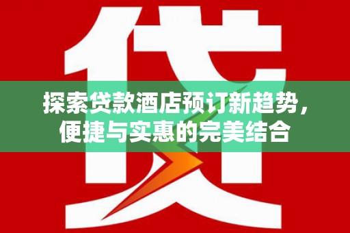 外埔探索贷款酒店预订新趋势，便捷与实惠的完美结合