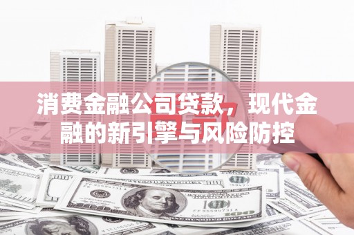 外埔消费金融公司贷款，现代金融的新引擎与风险防控