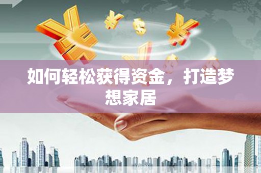 外埔如何轻松获得资金，打造梦想家居