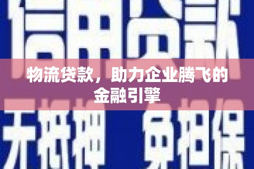 外埔物流贷款，助力企业腾飞的金融引擎