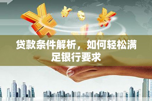 外埔贷款条件解析，如何轻松满足银行要求