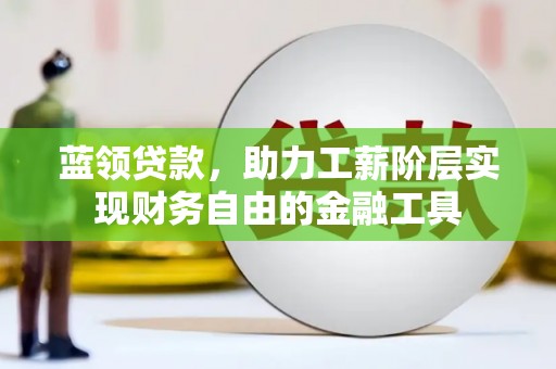 外埔蓝领贷款，助力工薪阶层实现财务自由的金融工具