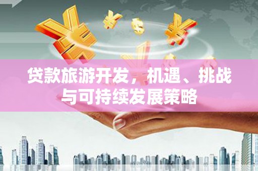 外埔贷款旅游开发，机遇、挑战与可持续发展策略