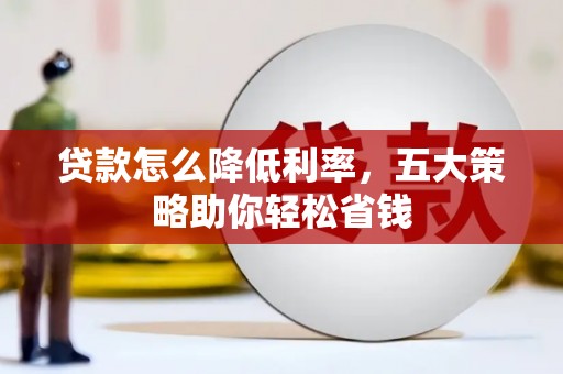 外埔贷款怎么降低利率，五大策略助你轻松省钱