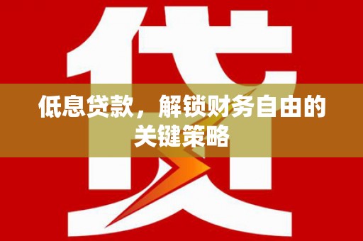 外埔低息贷款，解锁财务自由的关键策略