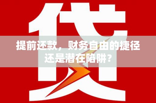 外埔提前还款，财务自由的捷径还是潜在陷阱？