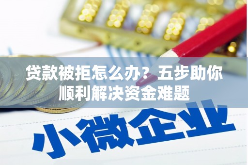 外埔贷款被拒怎么办？五步助你顺利解决资金难题