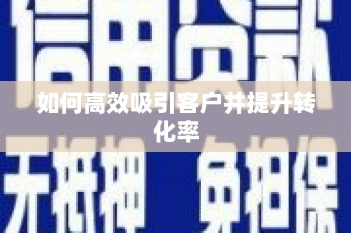 外埔如何高效吸引客户并提升转化率