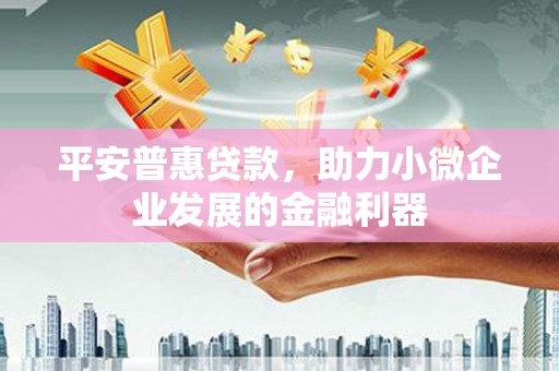 外埔平安普惠贷款，助力小微企业发展的金融利器