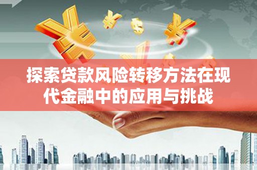 外埔探索贷款风险转移方法在现代金融中的应用与挑战
