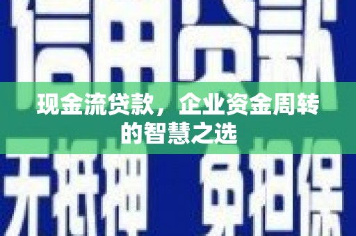 外埔现金流贷款，企业资金周转的智慧之选