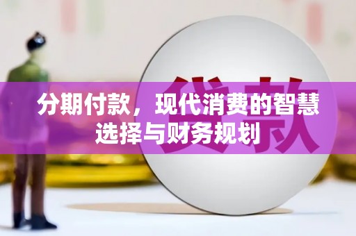 外埔分期付款，现代消费的智慧选择与财务规划