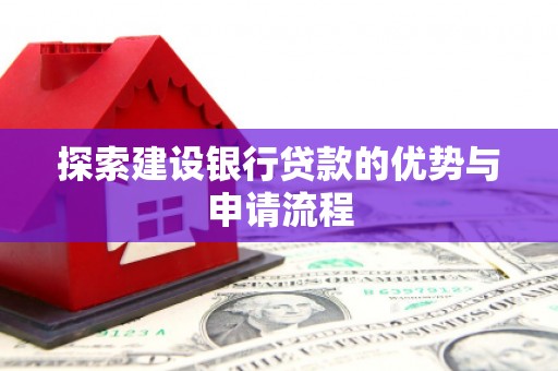外埔探索建设银行贷款的优势与申请流程
