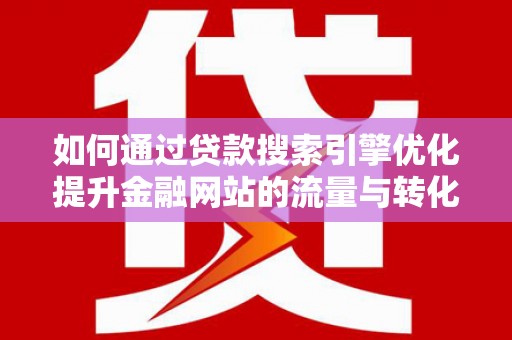 外埔如何通过贷款搜索引擎优化提升金融网站的流量与转化率