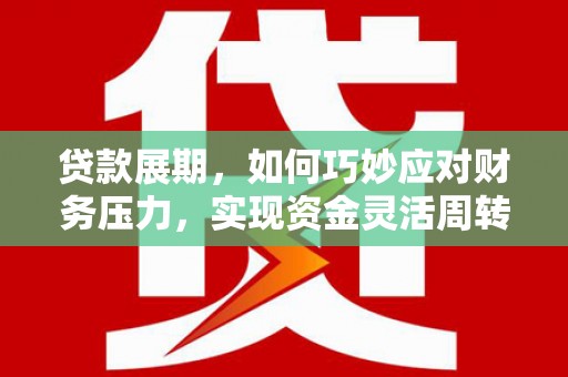 外埔贷款展期，如何巧妙应对财务压力，实现资金灵活周转
