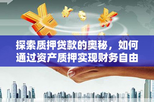 外埔探索质押贷款的奥秘，如何通过资产质押实现财务自由