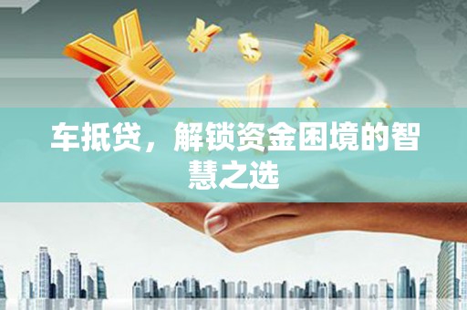 外埔车抵贷，解锁资金困境的智慧之选