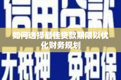 外埔如何选择最佳贷款期限以优化财务规划