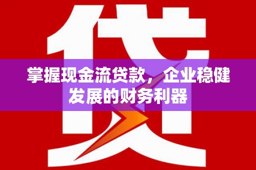 外埔掌握现金流贷款，企业稳健发展的财务利器