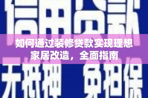 外埔如何通过装修贷款实现理想家居改造，全面指南