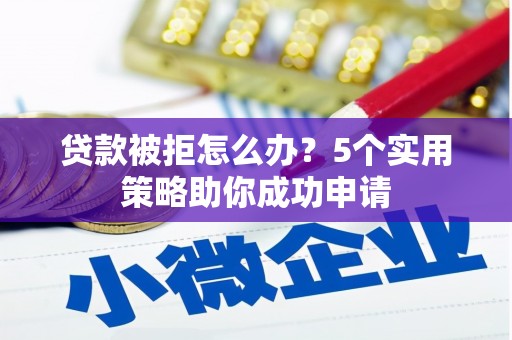 外埔贷款被拒怎么办？5个实用策略助你成功申请